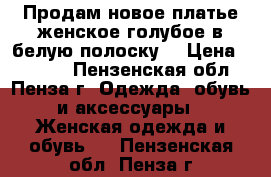 Продам новое платье женское голубое в белую полоску. › Цена ­ 7 500 - Пензенская обл., Пенза г. Одежда, обувь и аксессуары » Женская одежда и обувь   . Пензенская обл.,Пенза г.